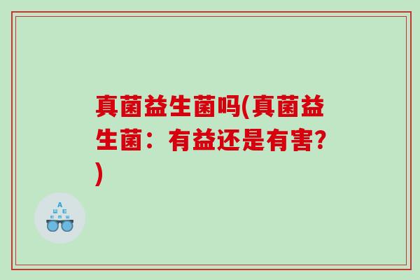 真菌益生菌吗(真菌益生菌：有益还是有害？)