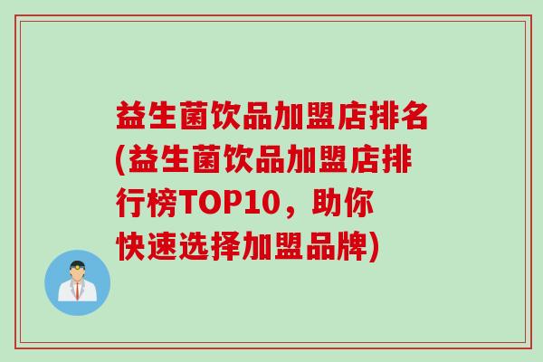 益生菌饮品加盟店排名(益生菌饮品加盟店排行榜TOP10，助你快速选择加盟品牌)