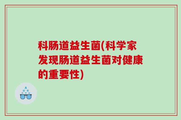科肠道益生菌(科学家发现肠道益生菌对健康的重要性)