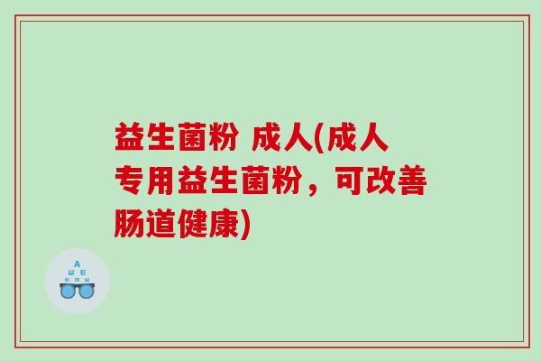 益生菌粉 成人(成人专用益生菌粉，可改善肠道健康)