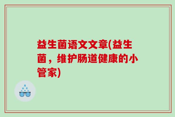 益生菌语文文章(益生菌，维护肠道健康的小管家)