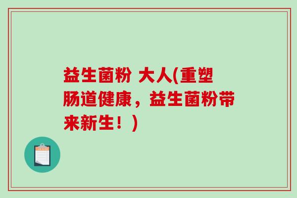 益生菌粉 大人(重塑肠道健康，益生菌粉带来新生！)