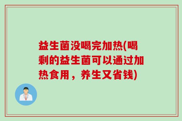 益生菌没喝完加热(喝剩的益生菌可以通过加热食用，养生又省钱)