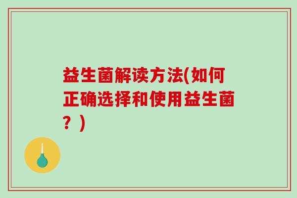 益生菌解读方法(如何正确选择和使用益生菌？)