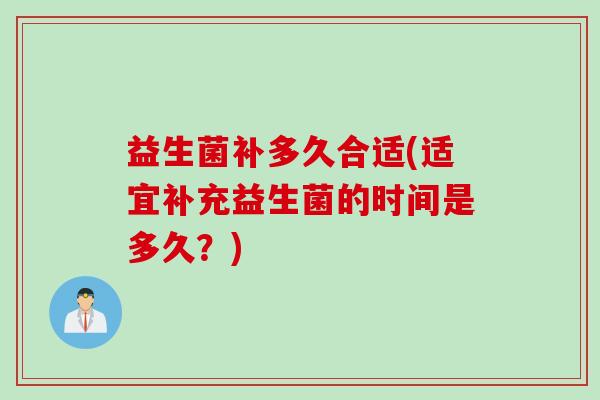 益生菌补多久合适(适宜补充益生菌的时间是多久？)