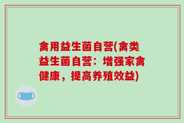 禽用益生菌自营(禽类益生菌自营：增强家禽健康，提高养殖效益)