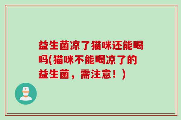 益生菌凉了猫咪还能喝吗(猫咪不能喝凉了的益生菌，需注意！)