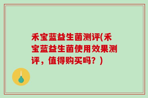 禾宝蓝益生菌测评(禾宝蓝益生菌使用效果测评，值得购买吗？)