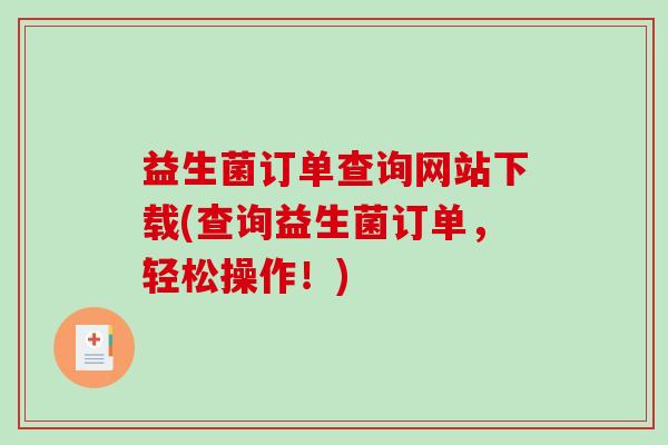 益生菌订单查询网站下载(查询益生菌订单，轻松操作！)