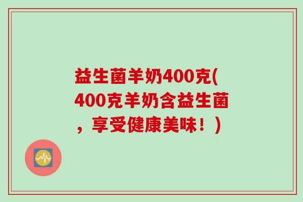 益生菌羊奶400克(400克羊奶含益生菌，享受健康美味！)