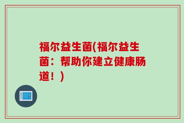 福尔益生菌(福尔益生菌：帮助你建立健康肠道！)