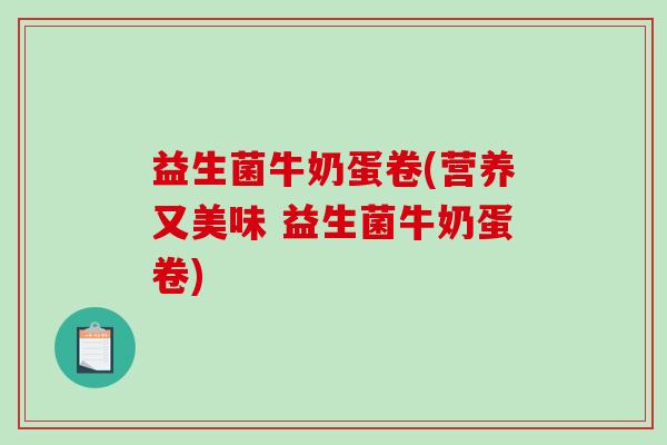 益生菌牛奶蛋卷(营养又美味 益生菌牛奶蛋卷)