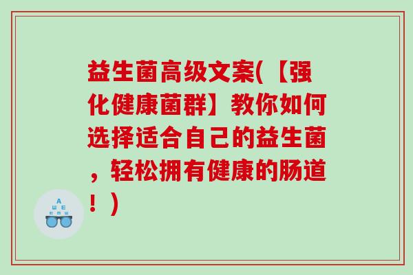 益生菌高级文案(【强化健康菌群】教你如何选择适合自己的益生菌，轻松拥有健康的肠道！)