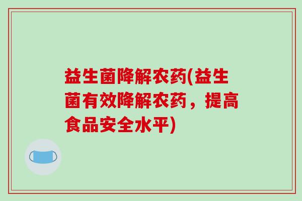 益生菌降解农药(益生菌有效降解农药，提高食品安全水平)