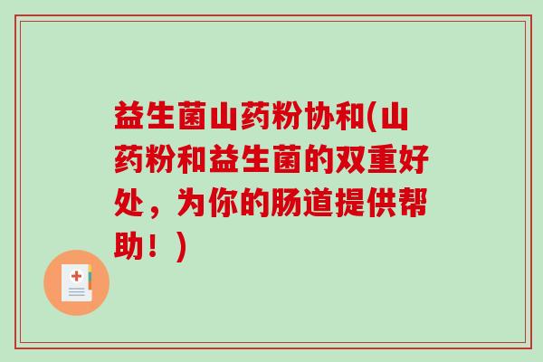 益生菌山药粉协和(山药粉和益生菌的双重好处，为你的肠道提供帮助！)
