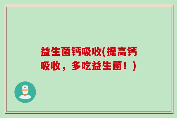 益生菌钙吸收(提高钙吸收，多吃益生菌！)