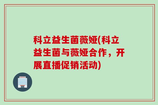 科立益生菌薇娅(科立益生菌与薇娅合作，开展直播促销活动)
