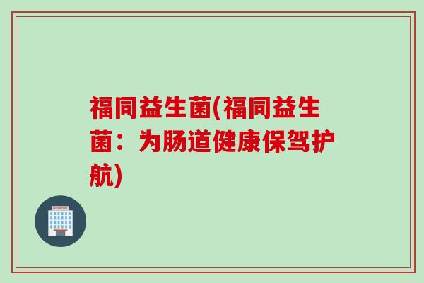 福同益生菌(福同益生菌：为肠道健康保驾护航)