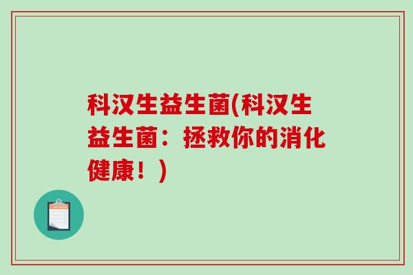 科汉生益生菌(科汉生益生菌：拯救你的消化健康！)