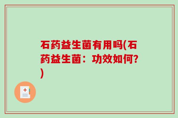 石药益生菌有用吗(石药益生菌：功效如何？)