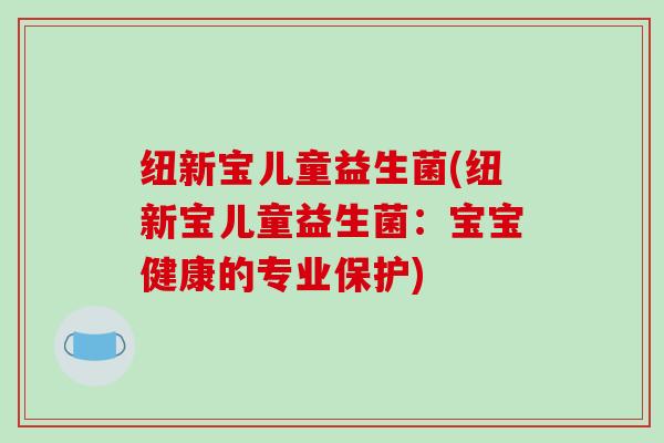 纽新宝儿童益生菌(纽新宝儿童益生菌：宝宝健康的专业保护)