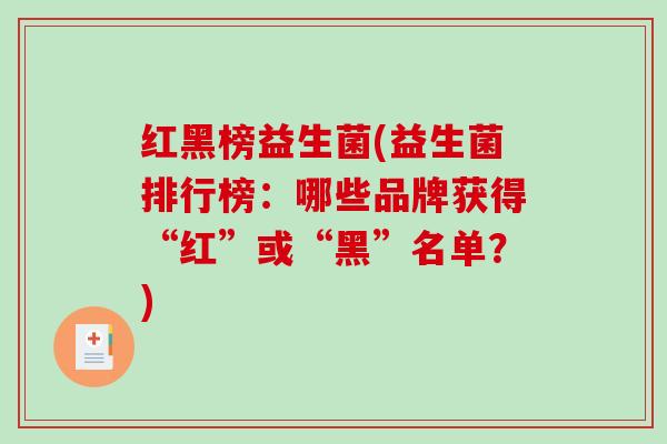 红黑榜益生菌(益生菌排行榜：哪些品牌获得“红”或“黑”名单？)