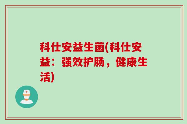 科仕安益生菌(科仕安益：强效护肠，健康生活)