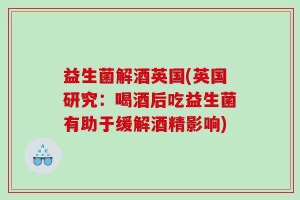 益生菌解酒英国(英国研究：喝酒后吃益生菌有助于缓解酒精影响)