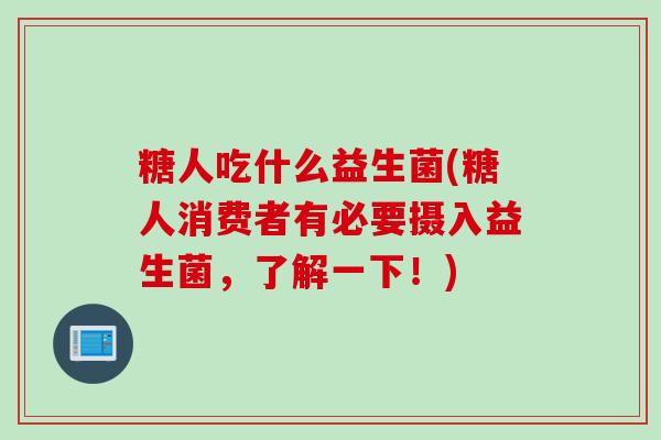 糖人吃什么益生菌(糖人消费者有必要摄入益生菌，了解一下！)