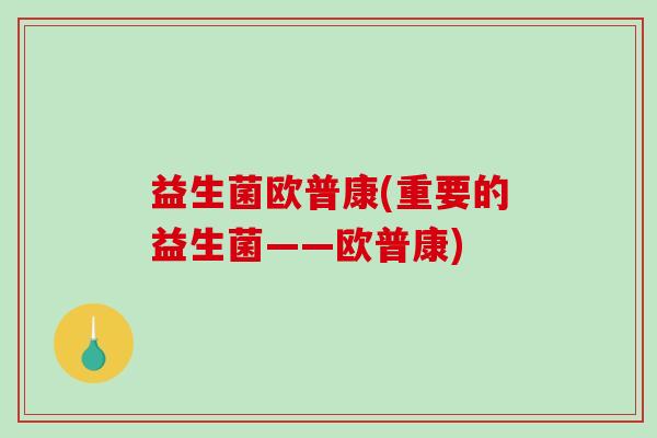 益生菌欧普康(重要的益生菌——欧普康)