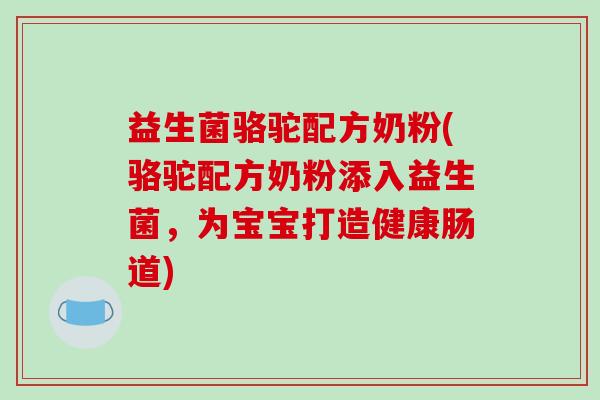 益生菌骆驼配方奶粉(骆驼配方奶粉添入益生菌，为宝宝打造健康肠道)