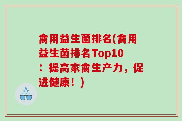 禽用益生菌排名(禽用益生菌排名Top10：提高家禽生产力，促进健康！)