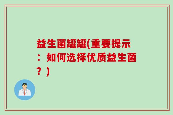 益生菌罐罐(重要提示：如何选择优质益生菌？)