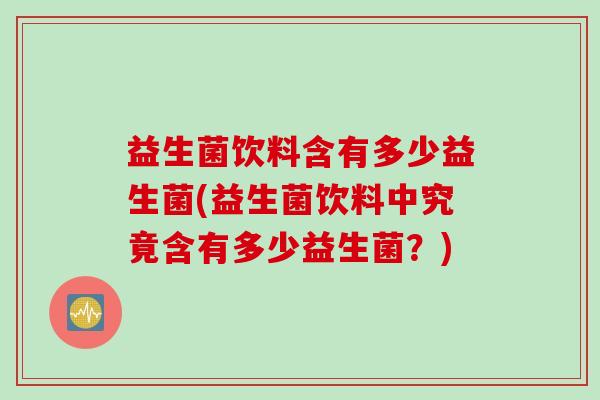 益生菌饮料含有多少益生菌(益生菌饮料中究竟含有多少益生菌？)