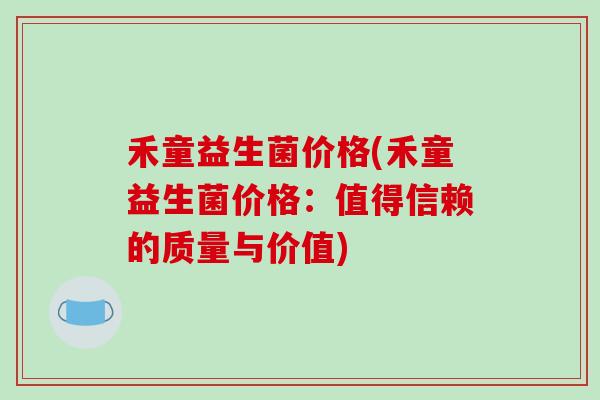 禾童益生菌价格(禾童益生菌价格：值得信赖的质量与价值)