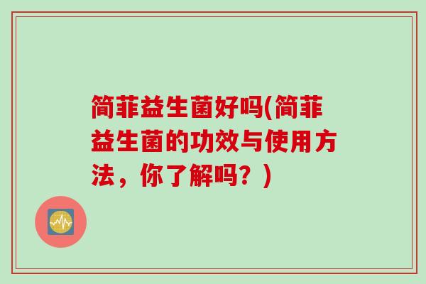 简菲益生菌好吗(简菲益生菌的功效与使用方法，你了解吗？)