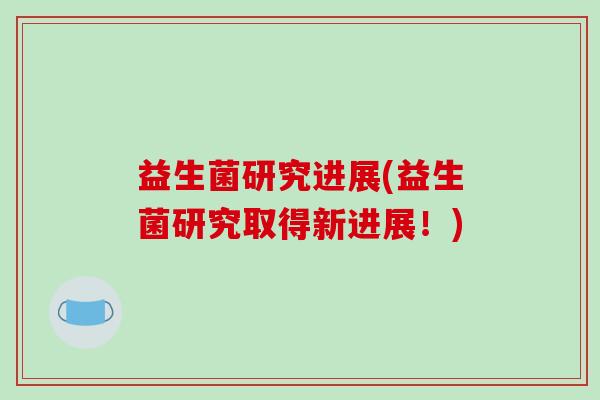 益生菌研究进展(益生菌研究取得新进展！)