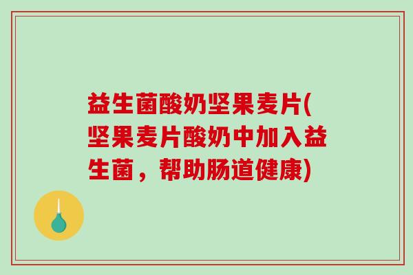 益生菌酸奶坚果麦片(坚果麦片酸奶中加入益生菌，帮助肠道健康)