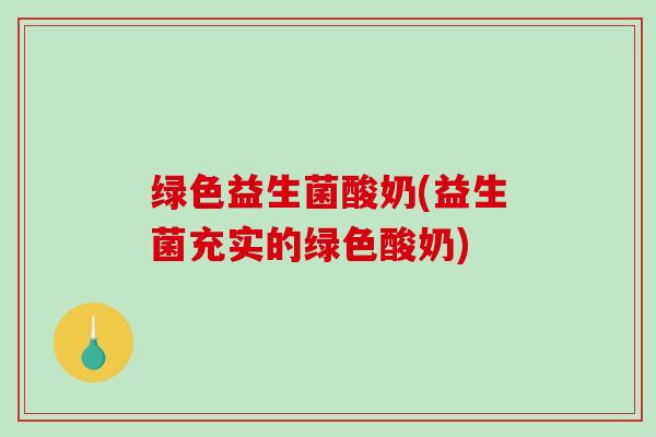 绿色益生菌酸奶(益生菌充实的绿色酸奶)