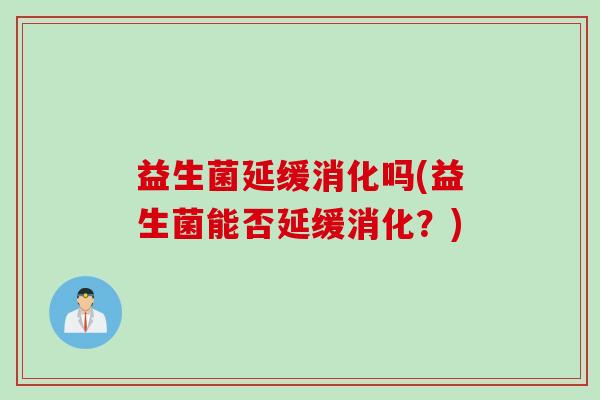 益生菌延缓消化吗(益生菌能否延缓消化？)