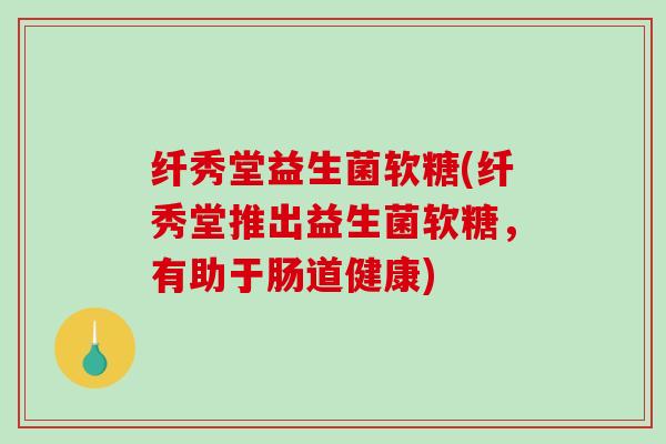 纤秀堂益生菌软糖(纤秀堂推出益生菌软糖，有助于肠道健康)