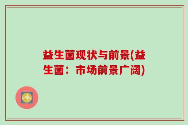 益生菌现状与前景(益生菌：市场前景广阔)