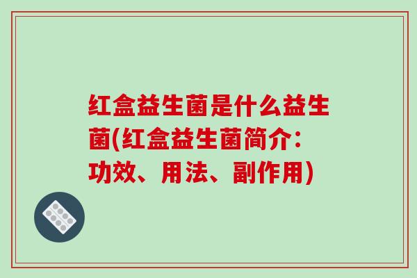 红盒益生菌是什么益生菌(红盒益生菌简介：功效、用法、副作用)