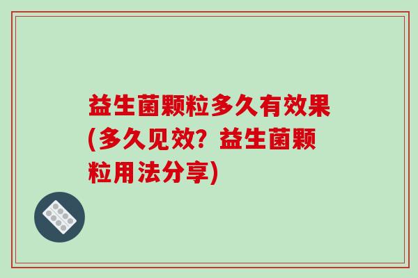 益生菌颗粒多久有效果(多久见效？益生菌颗粒用法分享)