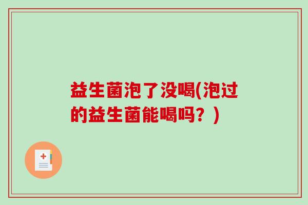 益生菌泡了没喝(泡过的益生菌能喝吗？)