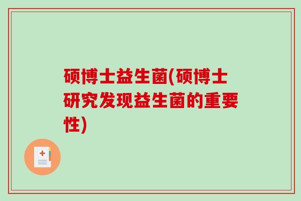 硕博士益生菌(硕博士研究发现益生菌的重要性)