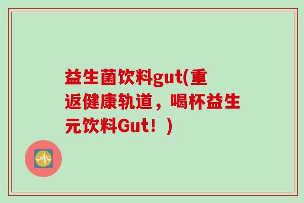 益生菌饮料gut(重返健康轨道，喝杯益生元饮料Gut！)