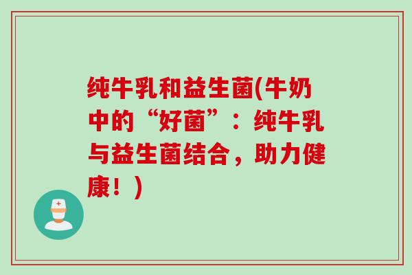 纯牛乳和益生菌(牛奶中的“好菌”：纯牛乳与益生菌结合，助力健康！)