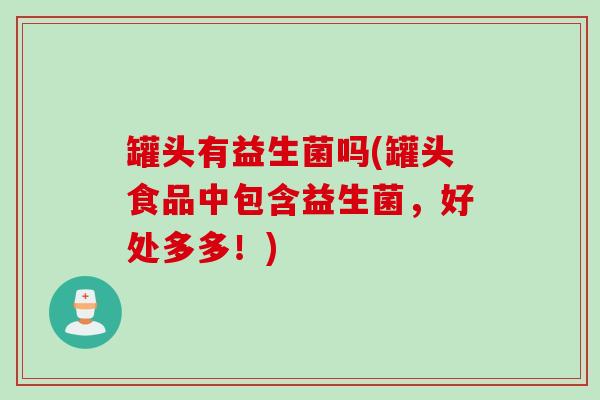 罐头有益生菌吗(罐头食品中包含益生菌，好处多多！)