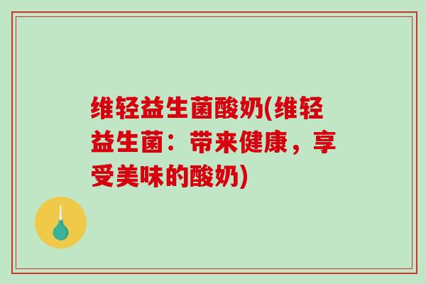 维轻益生菌酸奶(维轻益生菌：带来健康，享受美味的酸奶)